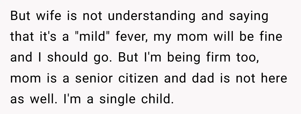 But wife is not understanding and saying that it's a "mild" fever, my mom will be fine and I should go. But I'm being firm too, mom is a senior...