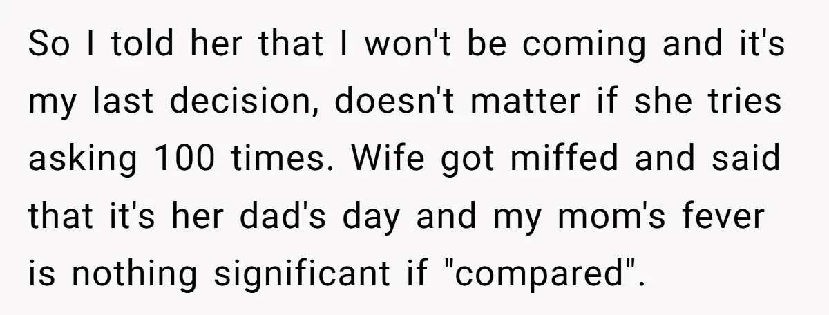 So I told her that I won't be coming and it's my last decision, doesn't matter if she tries asking 100 times. Wife got miffed and said that it's her...
