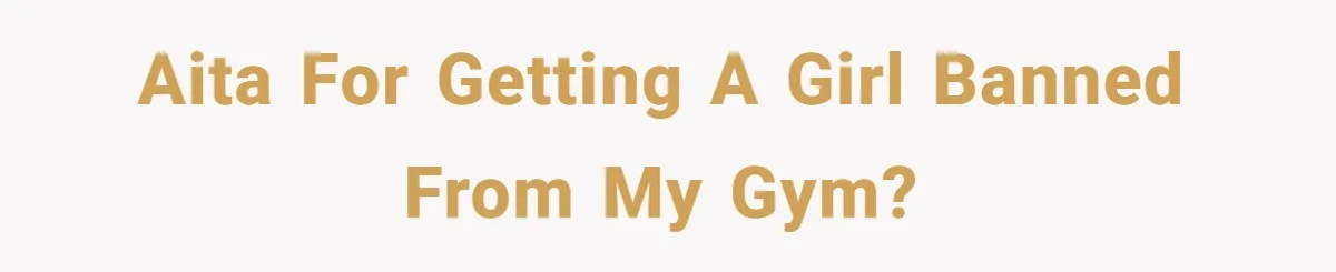 AITA for getting a girl banned from my gym?