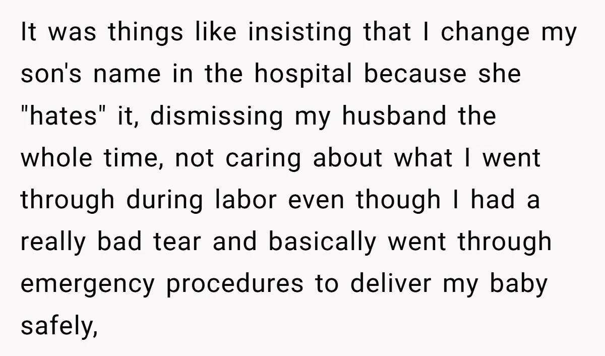 It was things like insisting that I change my son's name in the hospital because she "hates" it, dismissing my husband the whole time, not caring about what I went...