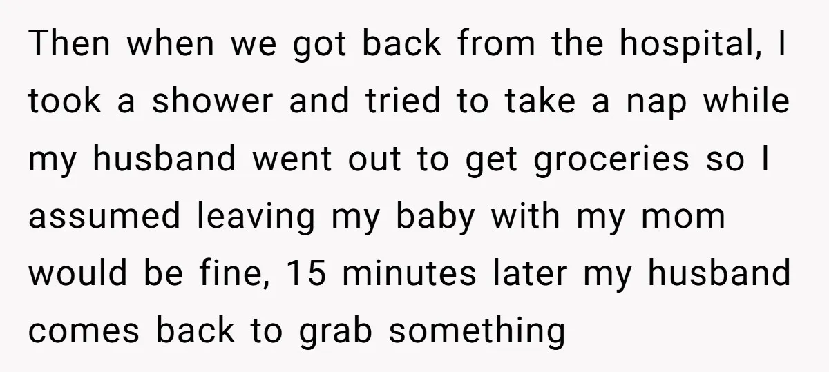Then when we got back from the hospital, I took a shower and tried to take a nap while my husband went out to get groceries so I assumed leaving...