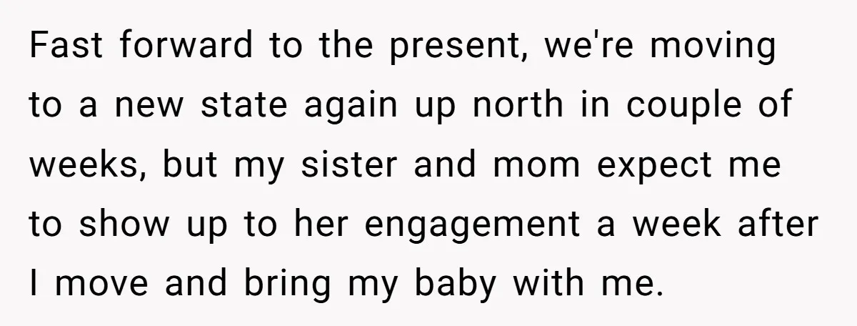 Fast forward to the present, we're moving to a new state again up north in couple of weeks, but my sister and mom expect me to show up to her...