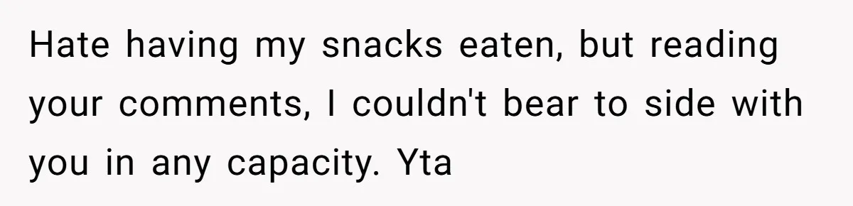 Hate having my snacks eaten, but reading your comments, I couldn't bear to side with you in any capacity. Yta