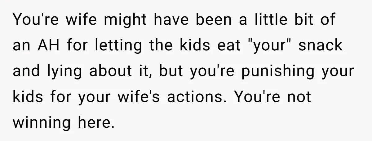 You're wife might have been a little bit of an AH for letting the kids eat "your" snack and lying about it, but you're punishing your kids for your wife's...