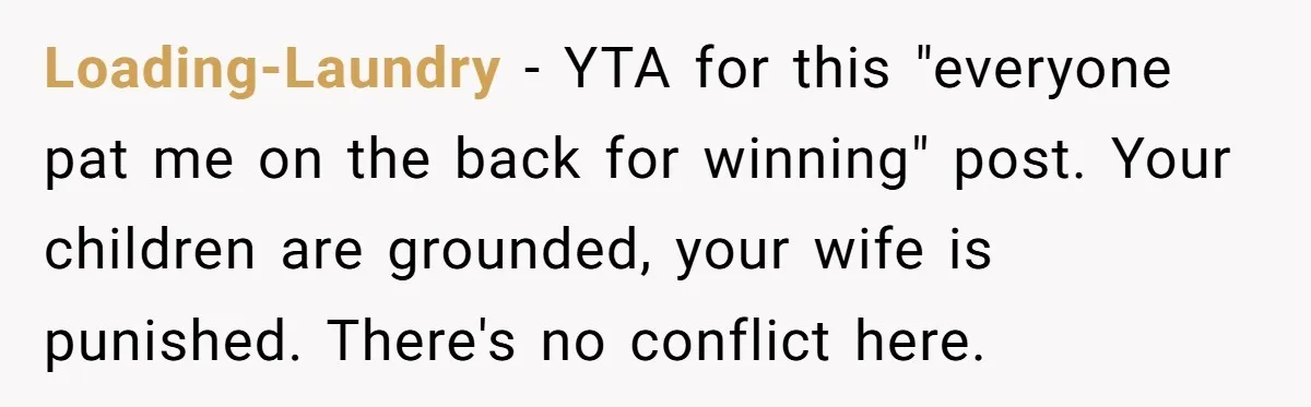 Loading-Laundry − YTA for this "everyone pat me on the back for winning" post. Your children are grounded, your wife is punished. There's no conflict here.