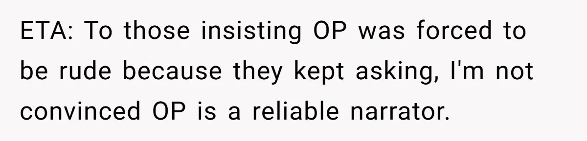 ETA: To those insisting OP was forced to be rude because they kept asking, I'm not convinced OP is a reliable narrator.