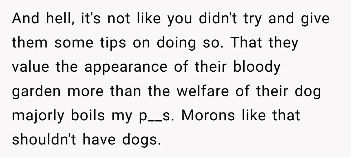 And hell, it's not like you didn't try and give them some tips on doing so. That they value the appearance of their bloody garden more than the welfare of...