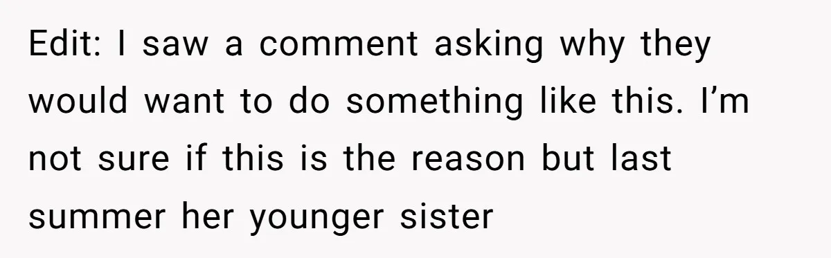 Edit: I saw a comment asking why they would want to do something like this. I’m not sure if this is the reason but last summer her younger sister