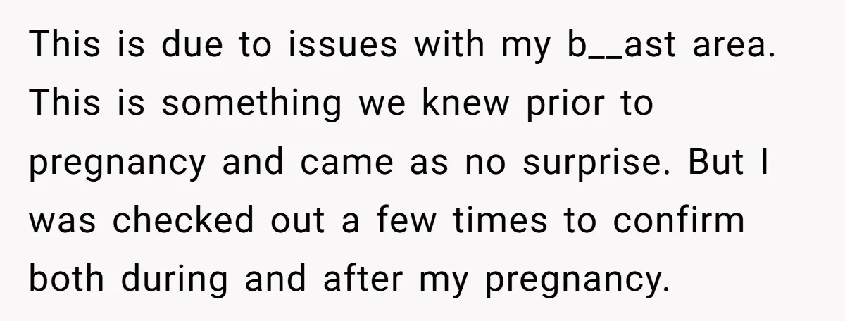 This is due to issues with my b__ast area. This is something we knew prior to pregnancy and came as no surprise. But I was checked out a few times...