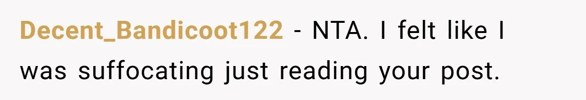Decent_Bandicoot122 − NTA. I felt like I was suffocating just reading your post.