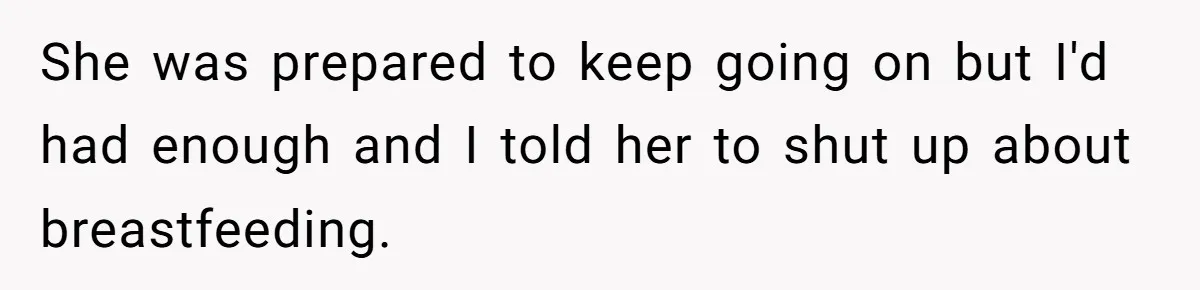 She was prepared to keep going on but I'd had enough and I told her to shut up about breastfeeding.