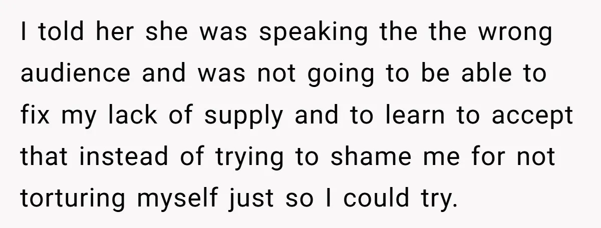 I told her she was speaking the the wrong audience and was not going to be able to fix my lack of supply and to learn to accept that instead...