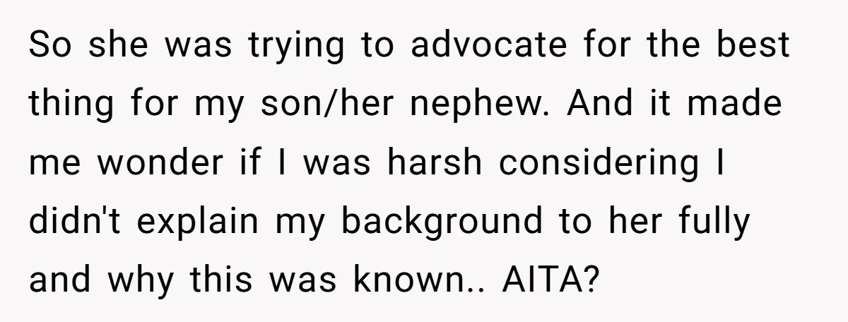 So she was trying to advocate for the best thing for my son/her nephew. And it made me wonder if I was harsh considering I didn't explain my background to...