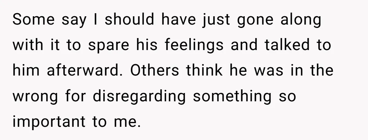 Some say I should have just gone along with it to spare his feelings and talked to him afterward. Others think he was in the wrong for disregarding something so...