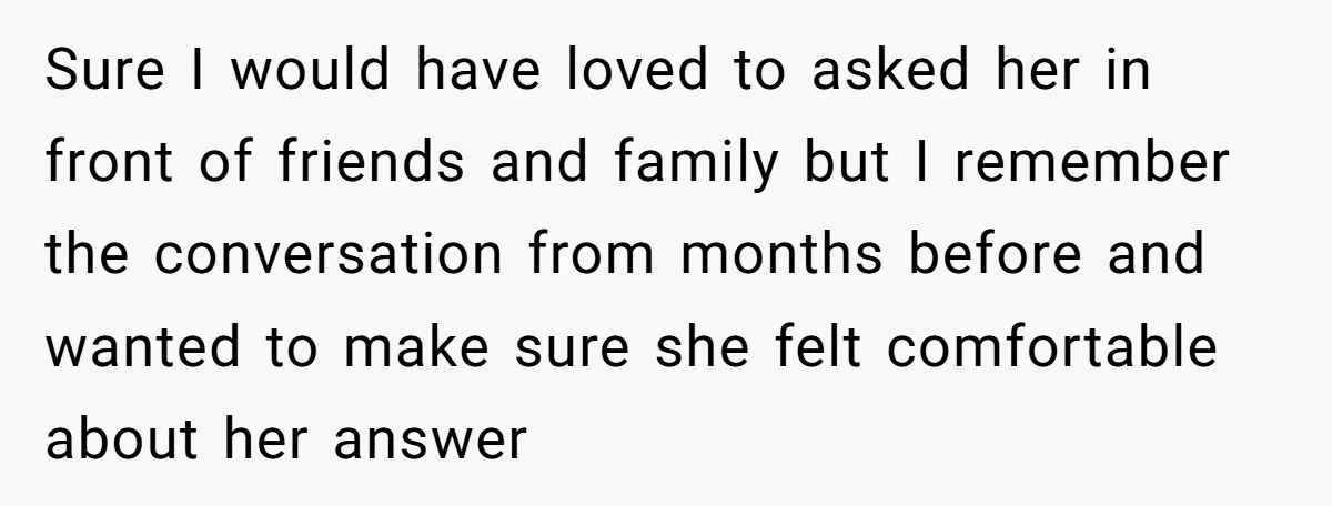 Sure I would have loved to asked her in front of friends and family but I remember the conversation from months before and wanted to make sure she felt comfortable...