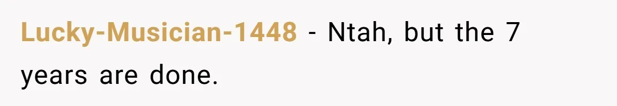 Lucky-Musician-1448 − Ntah, but the 7 years are done.