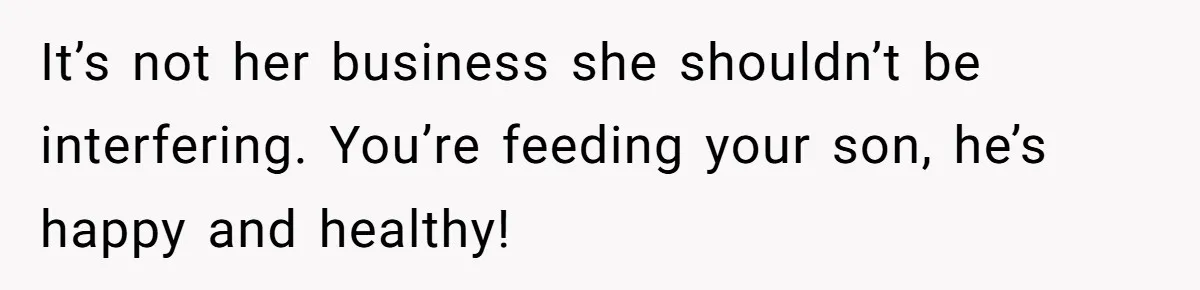 It’s not her business she shouldn’t be interfering. You’re feeding your son, he’s happy and healthy!