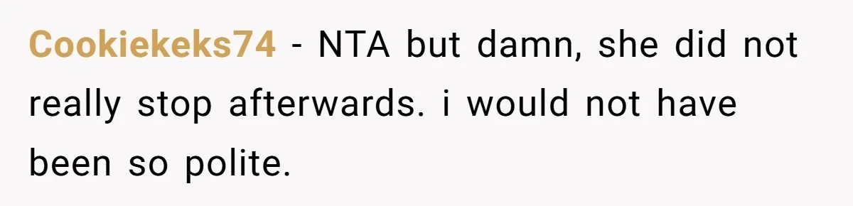 Cookiekeks74 − NTA but damn, she did not really stop afterwards. i would not have been so polite.
