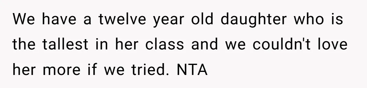We have a twelve year old daughter who is the tallest in her class and we couldn't love her more if we tried. NTA