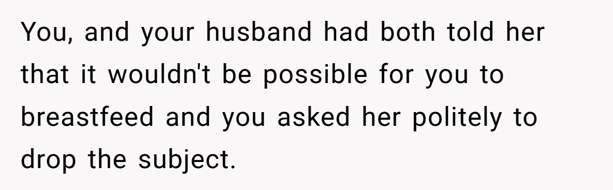 You, and your husband had both told her that it wouldn't be possible for you to breastfeed and you asked her politely to drop the subject.