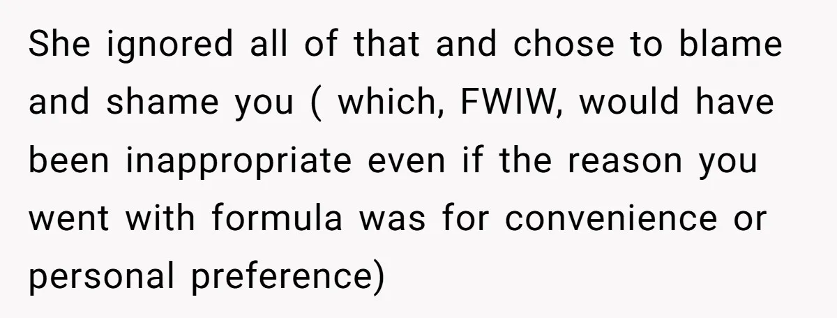 She ignored all of that and chose to blame and shame you ( which, FWIW, would have been inappropriate even if the reason you went with formula was for convenience...