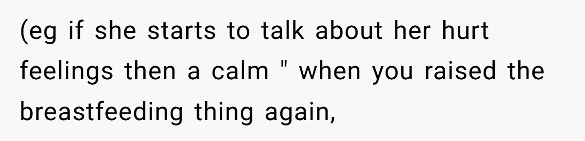 (eg if she starts to talk about her hurt feelings then a calm " when you raised the breastfeeding thing again,