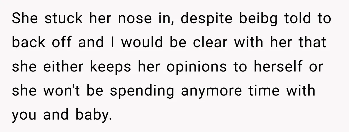 She stuck her nose in, despite beibg told to back off and I would be clear with her that she either keeps her opinions to herself or she won't be...