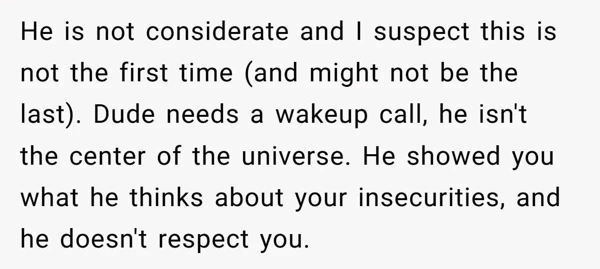 He is not considerate and I suspect this is not the first time (and might not be the last). Dude needs a wakeup call, he isn't the center of the...