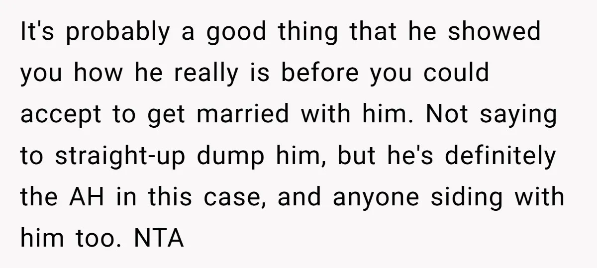 It's probably a good thing that he showed you how he really is before you could accept to get married with him. Not saying to straight-up dump him, but he's...