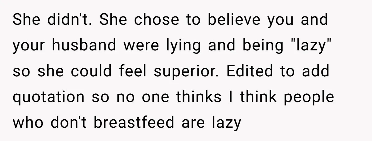 She didn't. She chose to believe you and your husband were lying and being "lazy" so she could feel superior. Edited to add quotation so no one thinks I think...