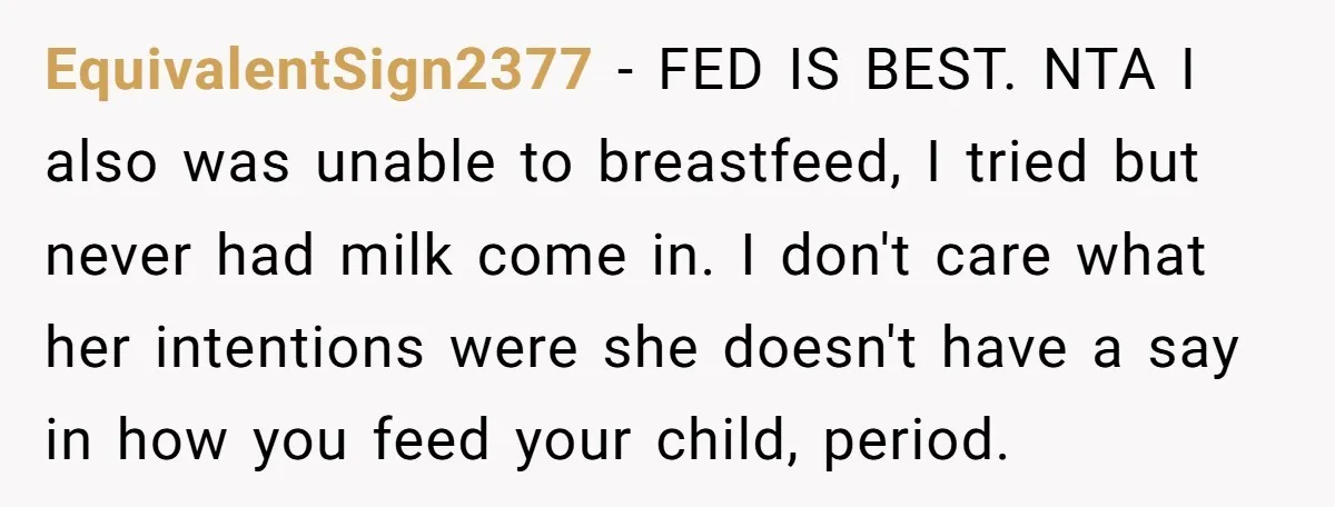EquivalentSign2377 − FED IS BEST. NTA I also was unable to breastfeed, I tried but never had milk come in. I don't care what her intentions were she doesn't have...