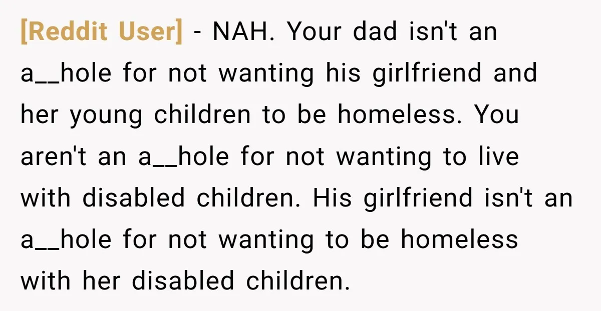 [Reddit User] - NAH. Your dad isn't an a__hole for not wanting his girlfriend and her young children to be homeless. You aren't an a__hole for not wanting to live...