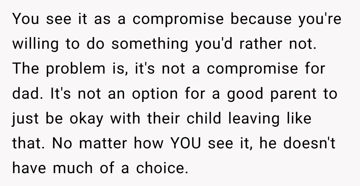 You see it as a compromise because you're willing to do something you'd rather not. The problem is, it's not a compromise for dad. It's not an option for a...