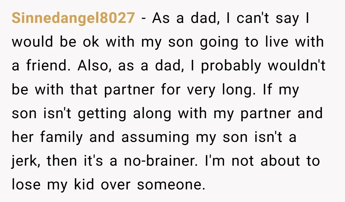 Sinnedangel8027 - As a dad, I can't say I would be ok with my son going to live with a friend. Also, as a dad, I probably wouldn't be with...