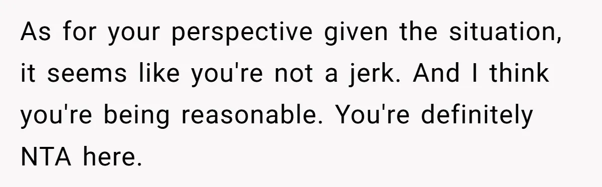 As for your perspective given the situation, it seems like you're not a jerk. And I think you're being reasonable. You're definitely NTA here.