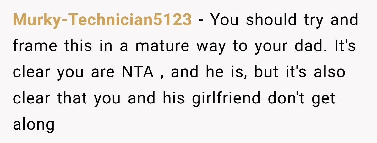 Murky-Technician5123 - You should try and frame this in a mature way to your dad. It's clear you are NTA , and he is, but it's also clear that you...