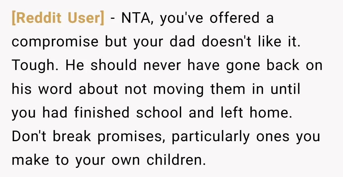 [Reddit User] - NTA, you've offered a compromise but your dad doesn't like it. Tough. He should never have gone back on his word about not moving them in until...