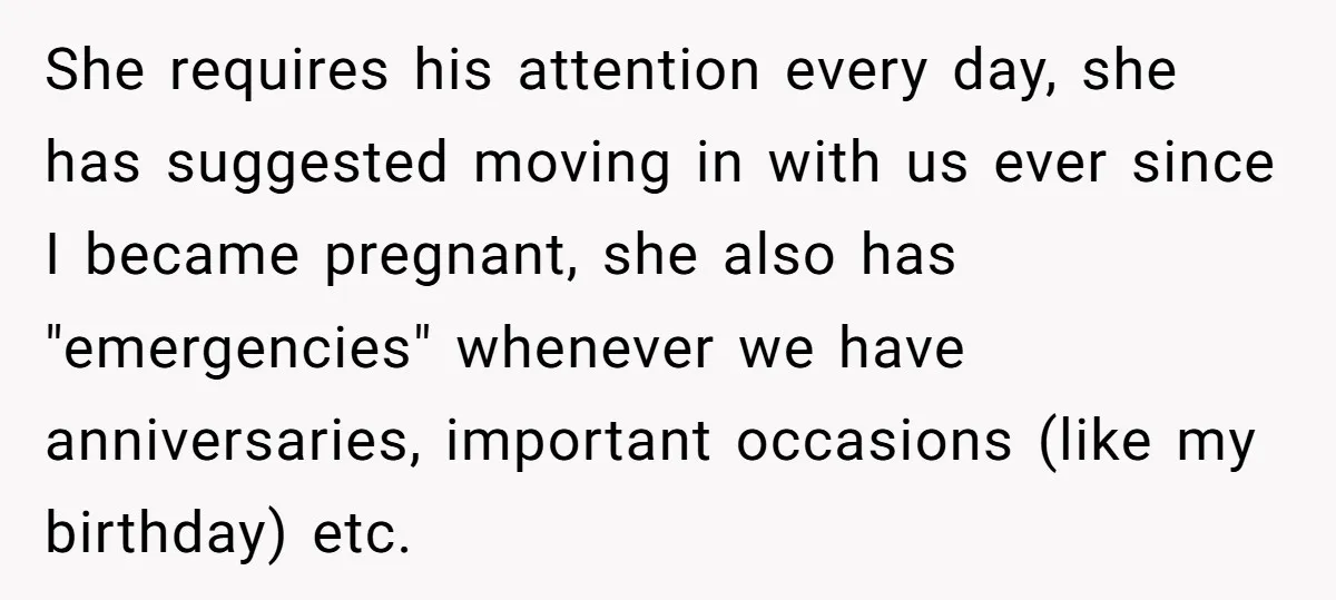 She requires his attention every day, she has suggested moving in with us ever since I became pregnant, she also has "emergencies" whenever we have anniversaries, important occasions (like my...