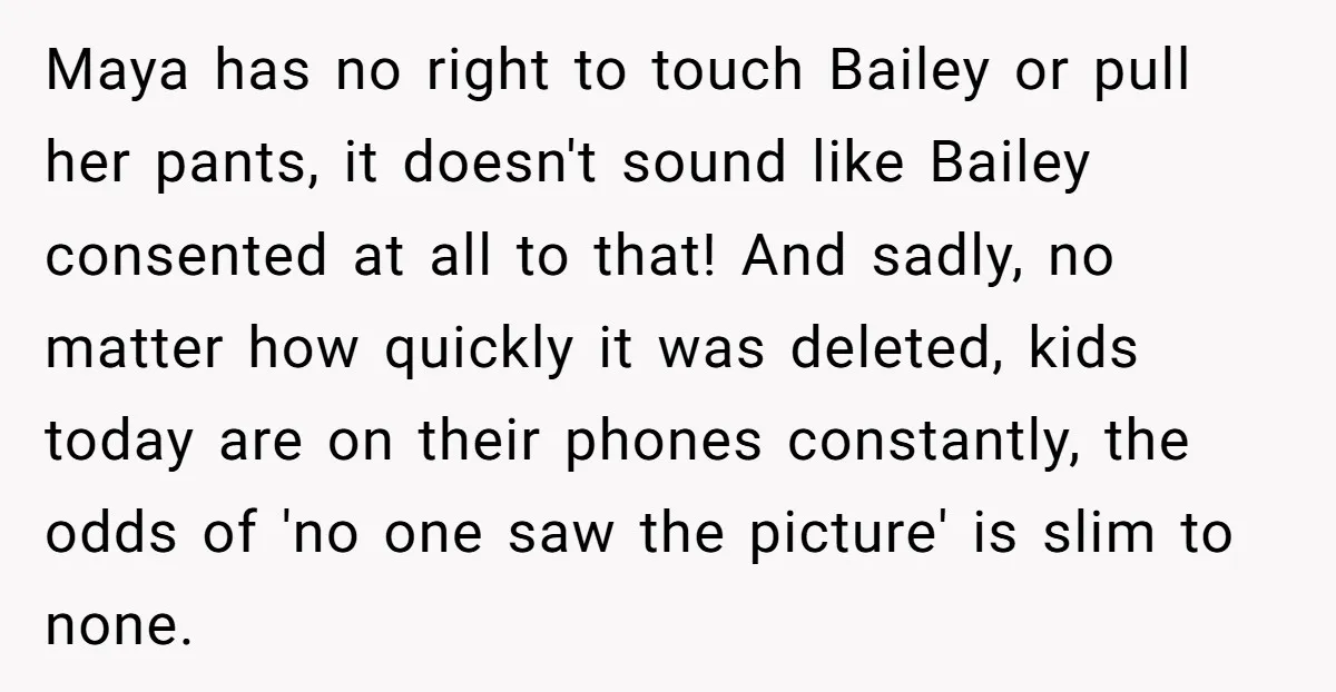 Maya has no right to touch Bailey or pull her pants, it doesn't sound like Bailey consented at all to that! And sadly, no matter how quickly it was deleted,...