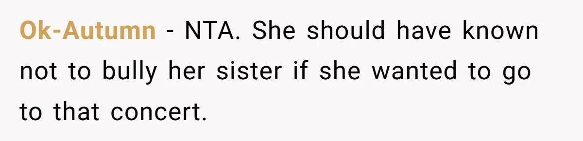 Ok-Autumn − NTA. She should have known not to bully her sister if she wanted to go to that concert.