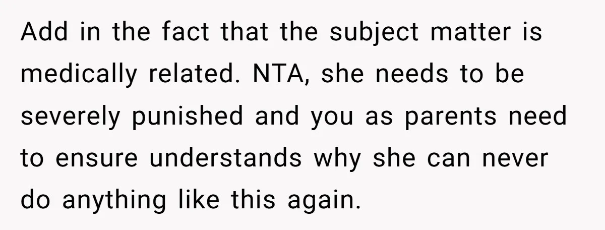 Add in the fact that the subject matter is medically related. NTA, she needs to be severely punished and you as parents need to ensure understands why she can never...