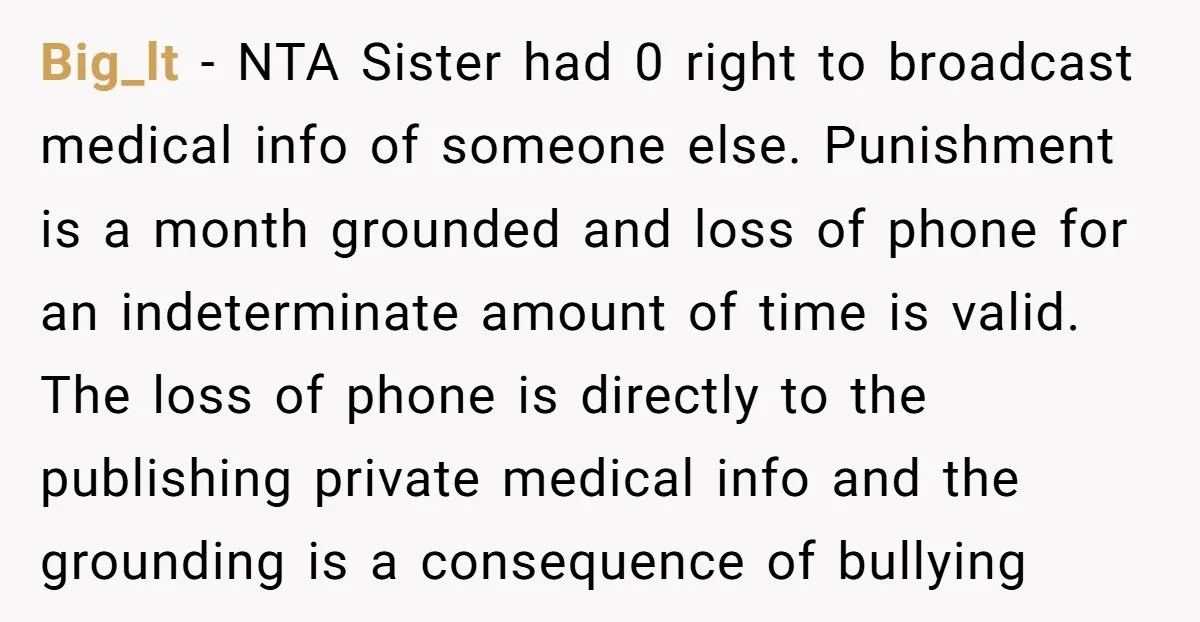 Big_lt − NTA Sister had 0 right to broadcast medical info of someone else. Punishment is a month grounded and loss of phone for an indeterminate amount of time is...