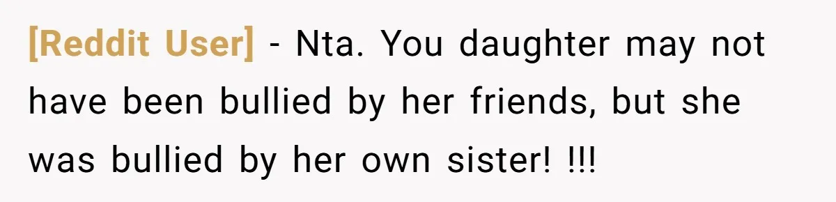 [Reddit User] − Nta. You daughter may not have been bullied by her friends, but she was bullied by her own sister! !!!