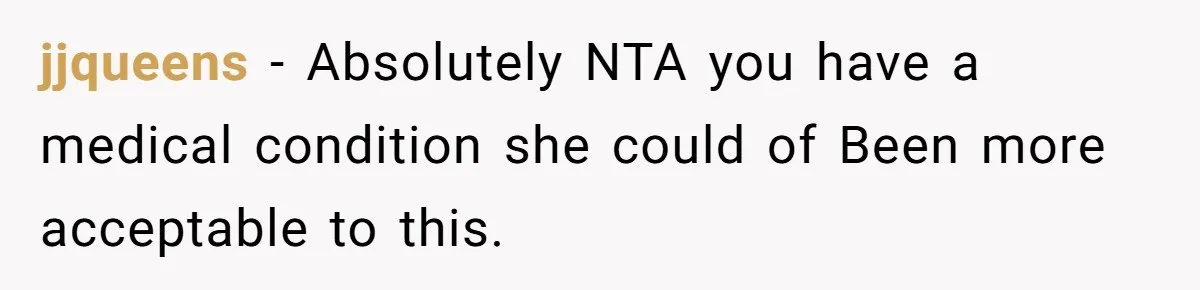 jjqueens − Absolutely NTA you have a medical condition she could of Been more acceptable to this.