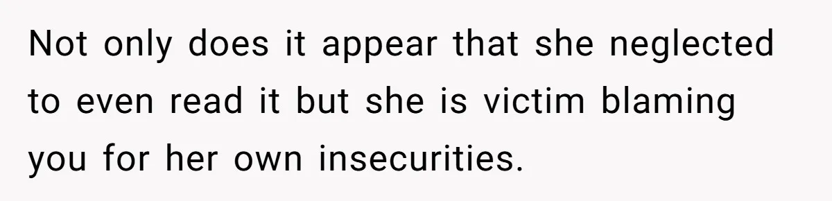 Not only does it appear that she neglected to even read it but she is victim blaming you for her own insecurities.