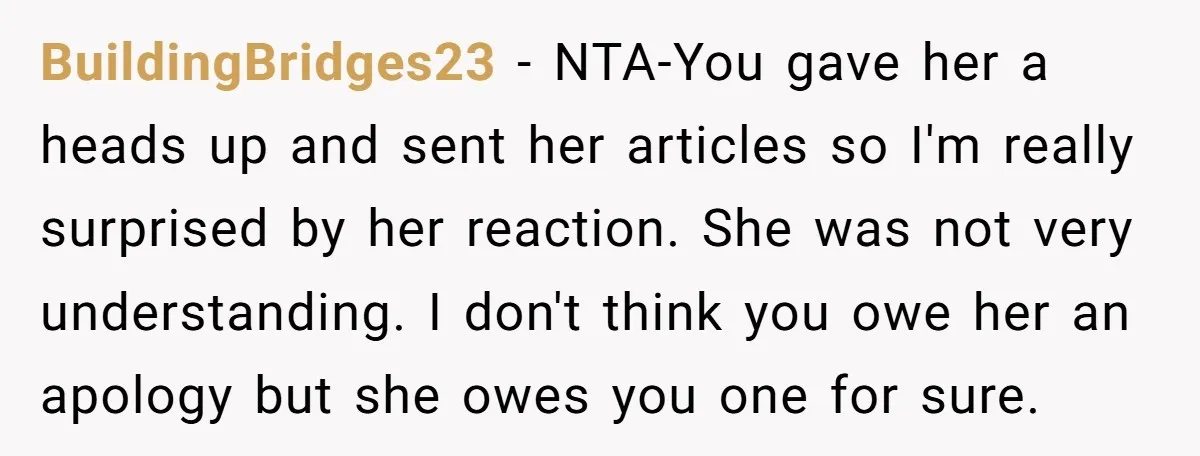BuildingBridges23 − NTA-You gave her a heads up and sent her articles so I'm really surprised by her reaction. She was not very understanding. I don't think you owe her...