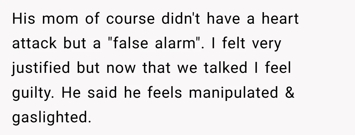 His mom of course didn't have a heart attack but a "false alarm". I felt very justified but now that we talked I feel guilty. He said he feels manipulated...