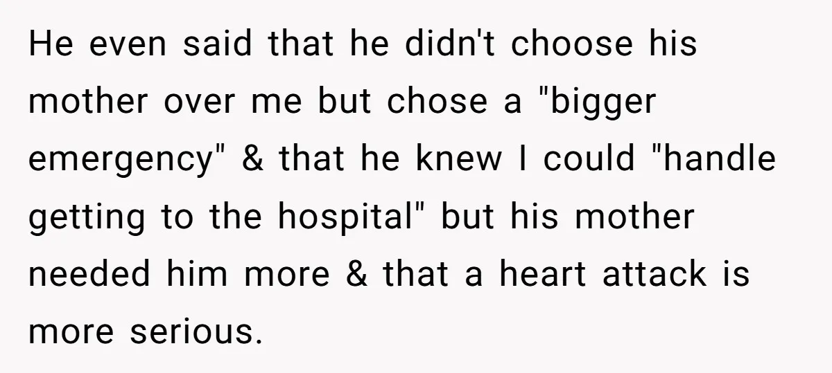 He even said that he didn't choose his mother over me but chose a "bigger emergency" & that he knew I could "handle getting to the hospital" but his mother...