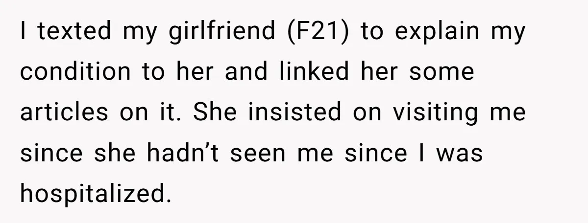 I texted my girlfriend (F21) to explain my condition to her and linked her some articles on it. She insisted on visiting me since she hadn’t seen me since I...