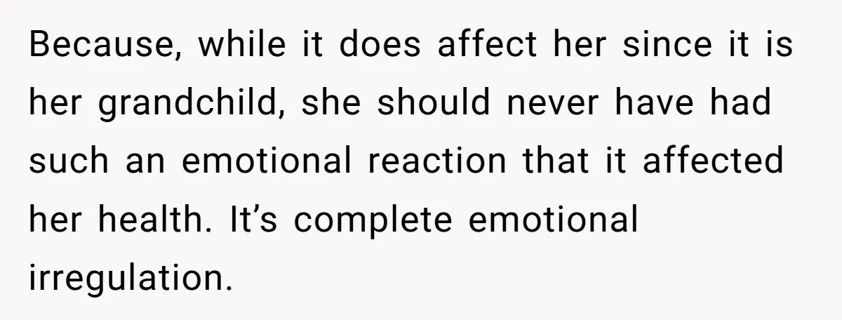 Because, while it does affect her since it is her grandchild, she should never have had such an emotional reaction that it affected her health. It’s complete emotional irregulation.